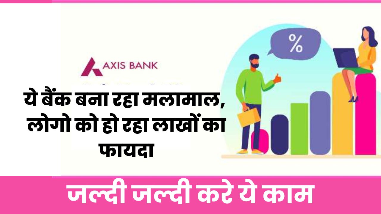 Axis Bank Scheme: ये बैंक बना रहा मलामाल, लोगो को हो रहा लाखों का फायदा